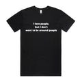"I love people, but I don't want to be around people" Tee (100% Organic Cotton) Dark colour